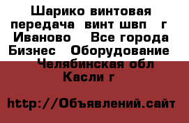 Шарико винтовая передача, винт швп  (г. Иваново) - Все города Бизнес » Оборудование   . Челябинская обл.,Касли г.